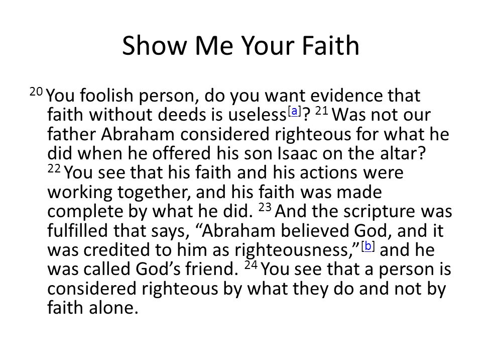 Show Me Your Faith 20 You foolish person, do you want evidence that faith without deeds is useless [a] .