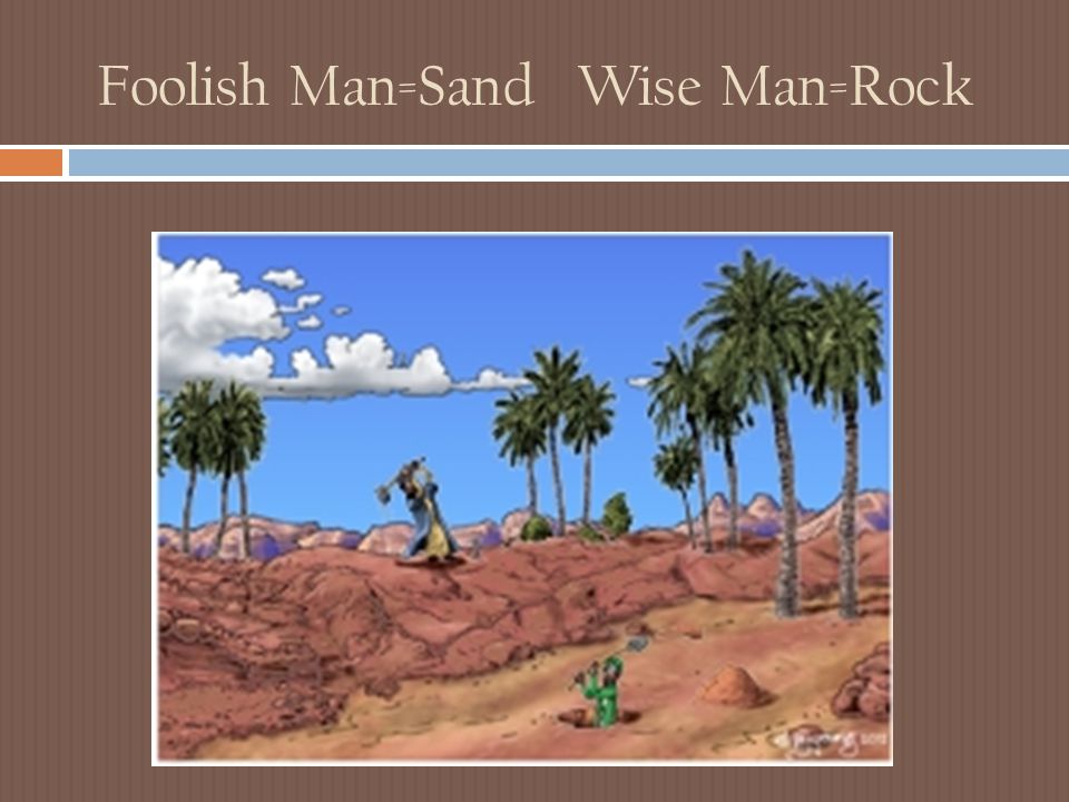 Foolish Man=Sand Wise Man=Rock