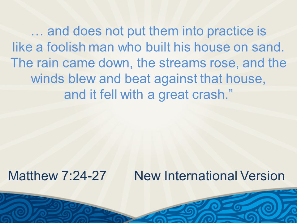 … and does not put them into practice is like a foolish man who built his house on sand.