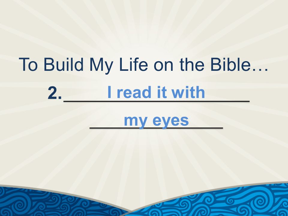 To Build My Life on the Bible… 2. I read it with my eyes