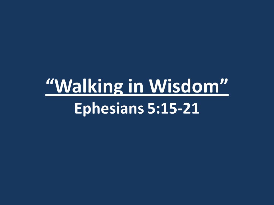 Walking in Wisdom Ephesians 5:15-21