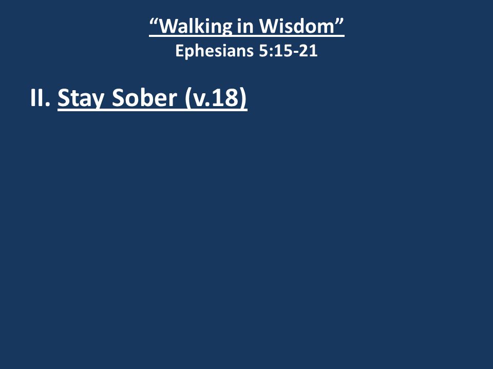 Walking in Wisdom Ephesians 5:15-21 II. Stay Sober (v.18)