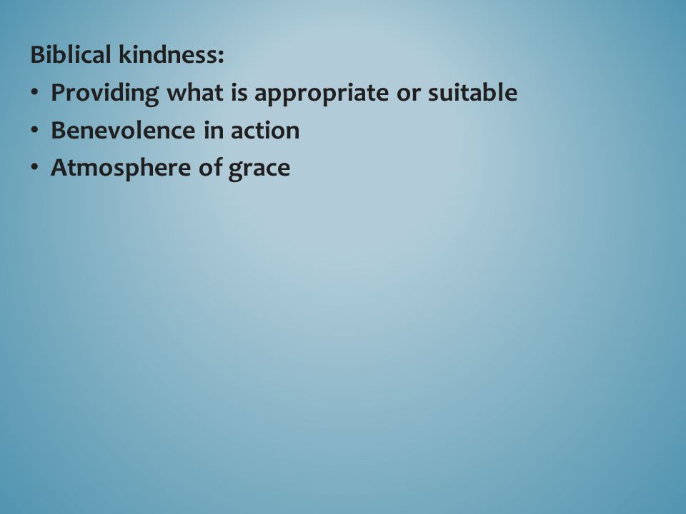 Biblical kindness: Providing what is appropriate or suitable Benevolence in action Atmosphere of grace