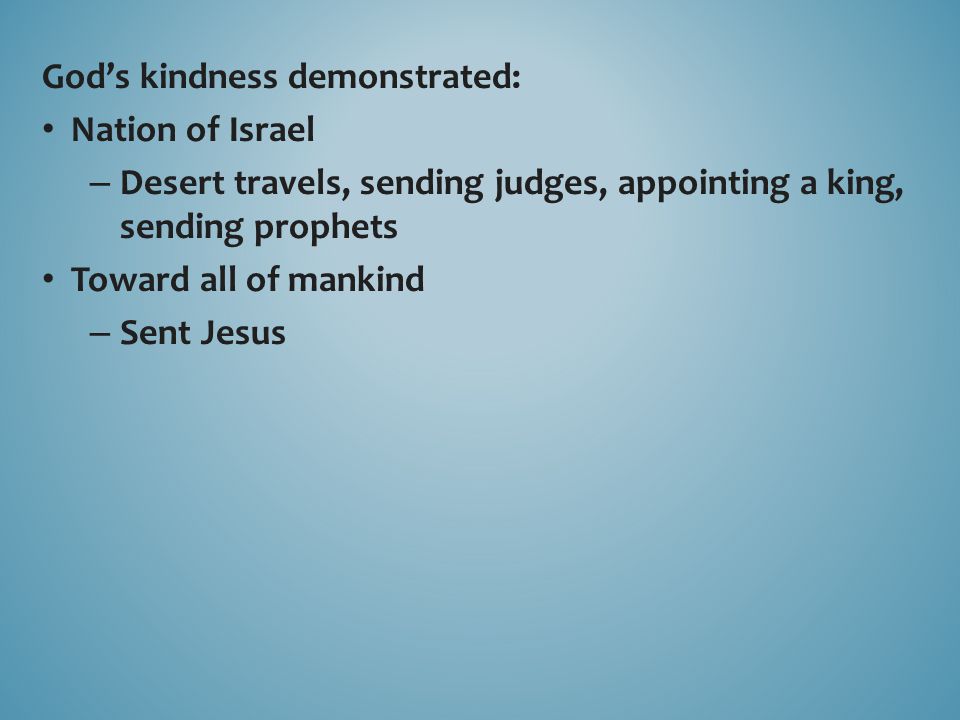God’s kindness demonstrated: Nation of Israel – Desert travels, sending judges, appointing a king, sending prophets Toward all of mankind – Sent Jesus