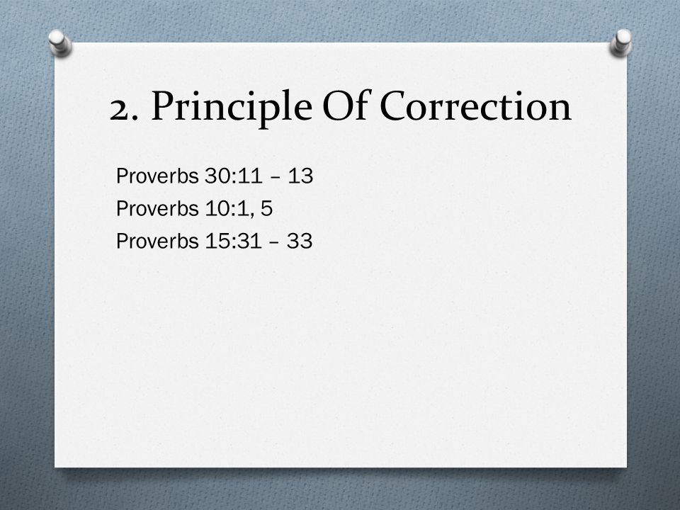 2. Principle Of Correction Proverbs 30:11 – 13 Proverbs 10:1, 5 Proverbs 15:31 – 33