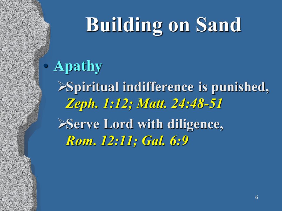 6 Building on Sand ApathyApathy  Spiritual indifference is punished, Zeph.