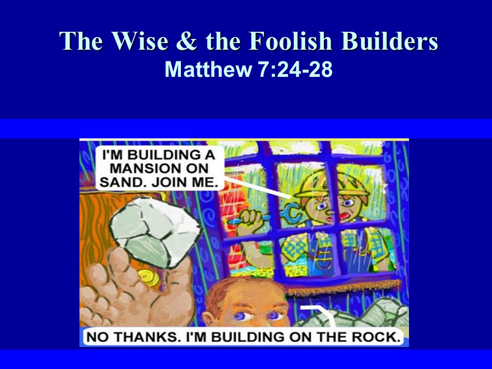 The Wise & the Foolish Builders The Wise & the Foolish Builders Matthew 7:24-28