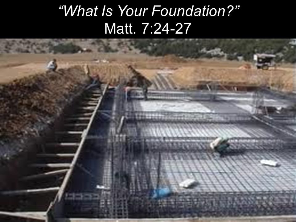 What Is Your Foundation Matt. 7:24-27