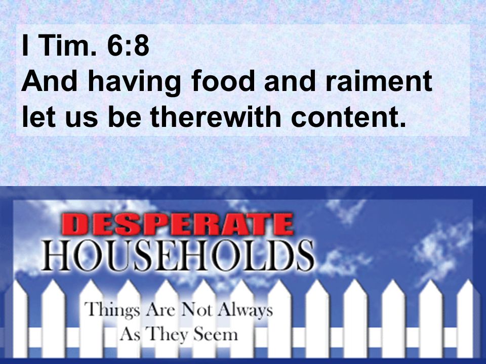 I Tim. 6:8 And having food and raiment let us be therewith content.