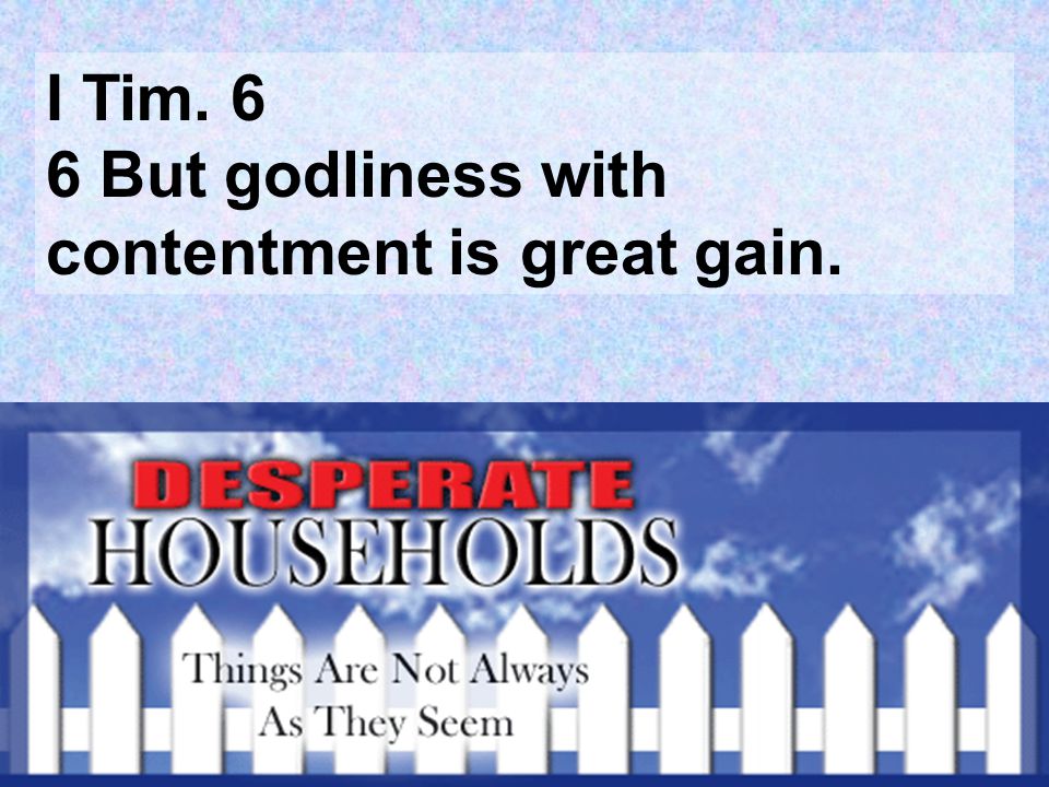 I Tim. 6 6 But godliness with contentment is great gain.