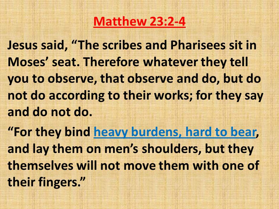 Matthew 23:2-4 Jesus said, The scribes and Pharisees sit in Moses’ seat.