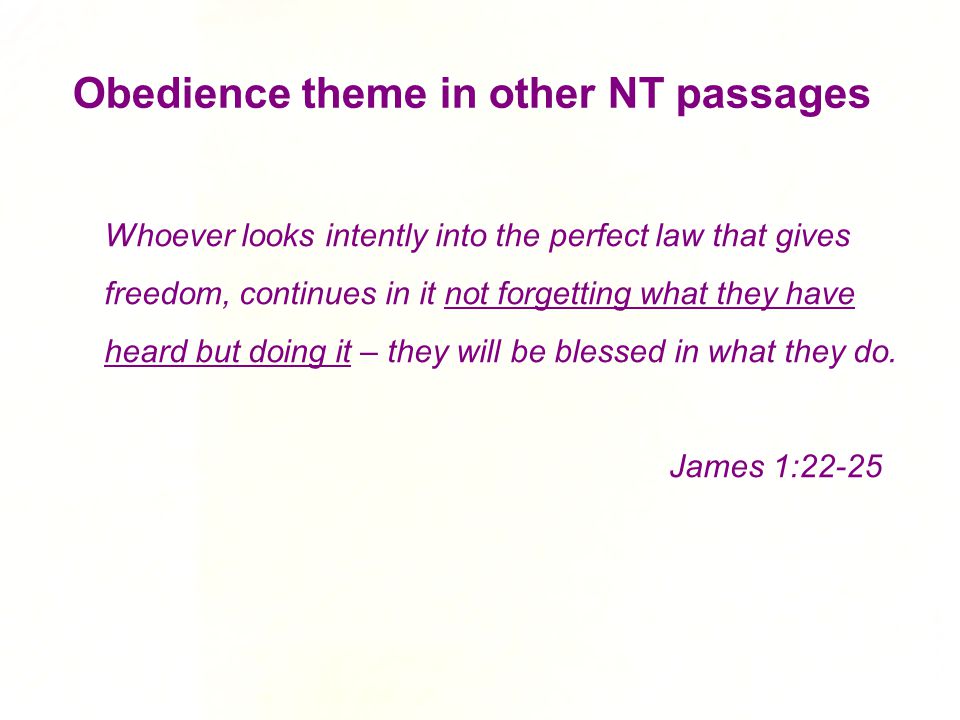 Obedience theme in other NT passages Whoever looks intently into the perfect law that gives freedom, continues in it not forgetting what they have heard but doing it – they will be blessed in what they do.