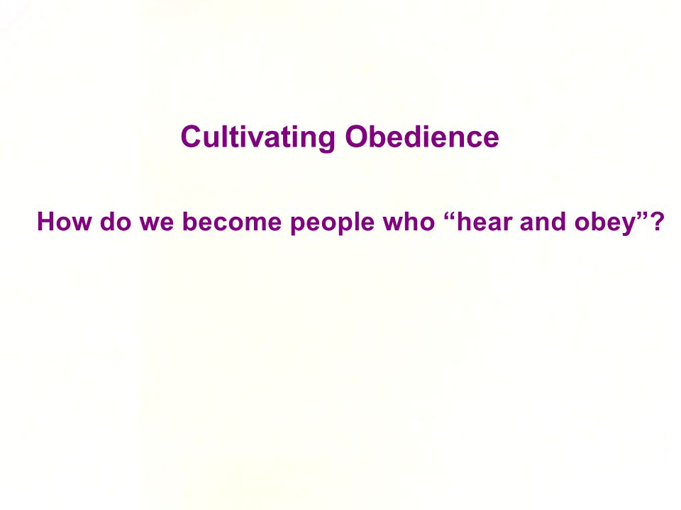 How do we become people who hear and obey Cultivating Obedience