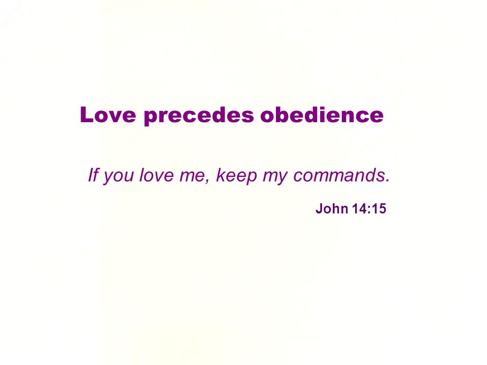 If you love me, keep my commands. John 14:15 Love precedes obedience