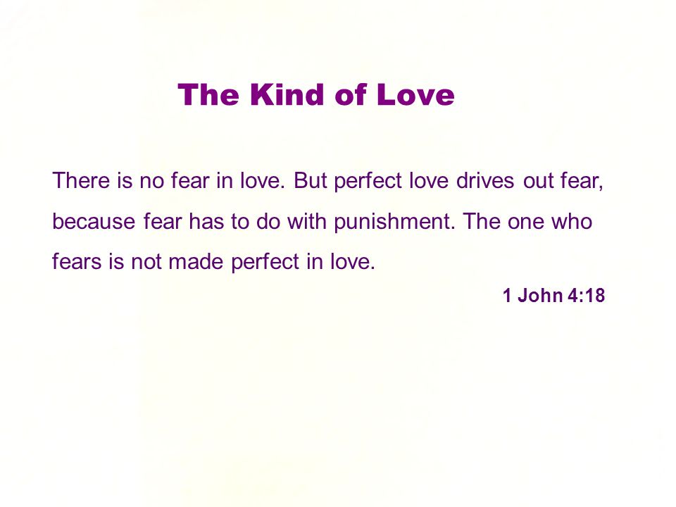 There is no fear in love. But perfect love drives out fear, because fear has to do with punishment.