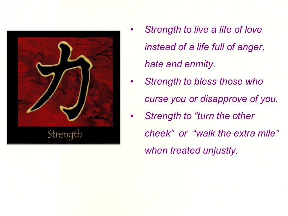 Strength to live a life of love instead of a life full of anger, hate and enmity.
