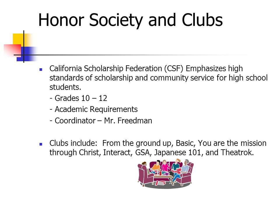 Honor Society and Clubs California Scholarship Federation (CSF) Emphasizes high standards of scholarship and community service for high school students.