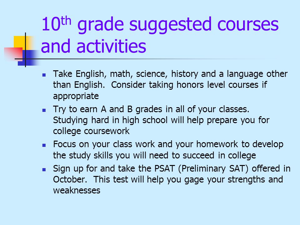 10 th grade suggested courses and activities Take English, math, science, history and a language other than English.