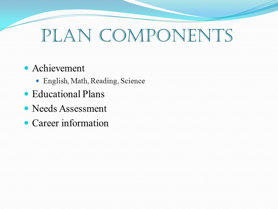 PLAN Components Achievement English, Math, Reading, Science Educational Plans Needs Assessment Career information