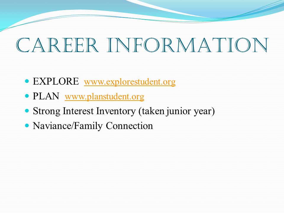 CAREER INFORMATION EXPLORE     PLAN     Strong Interest Inventory (taken junior year) Naviance/Family Connection