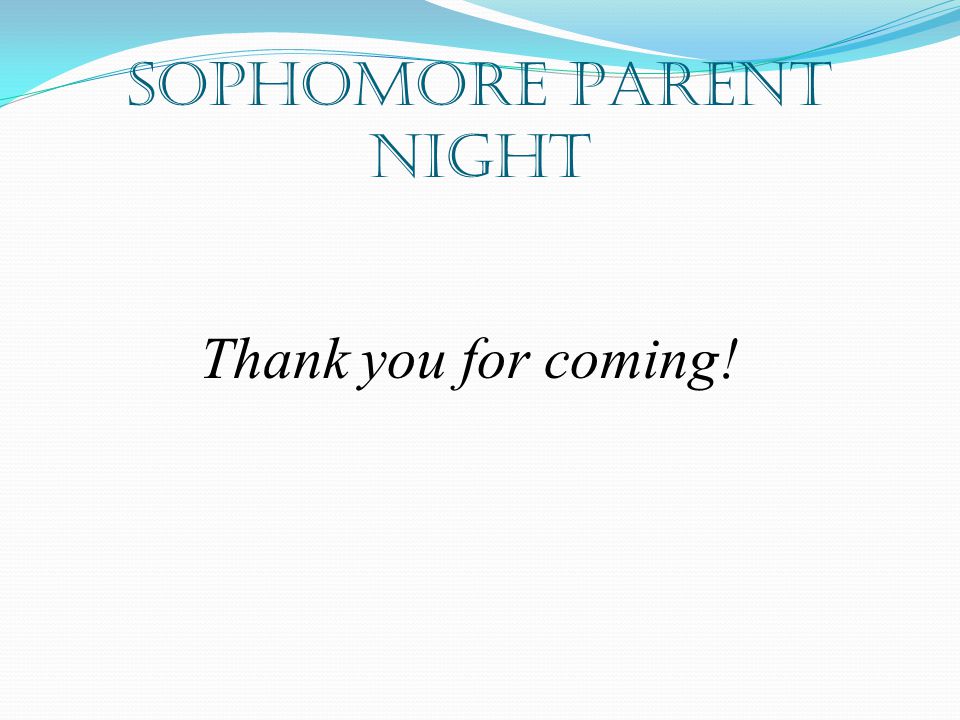 Sophomore Parent Night Thank you for coming!