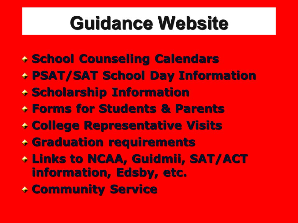 Guidance Website School Counseling Calendars PSAT/SAT School Day Information Scholarship Information Forms for Students & Parents College Representative Visits Graduation requirements Links to NCAA, Guidmii, SAT/ACT information, Edsby, etc.