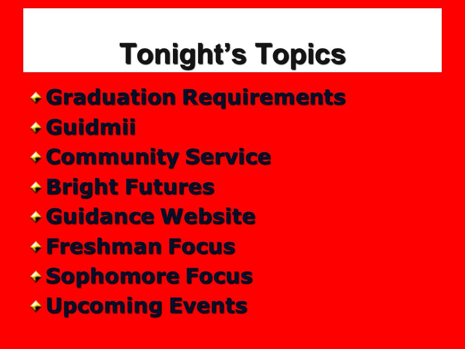 Tonight’s Topics Graduation Requirements Guidmii Community Service Bright Futures Guidance Website Freshman Focus Sophomore Focus Upcoming Events
