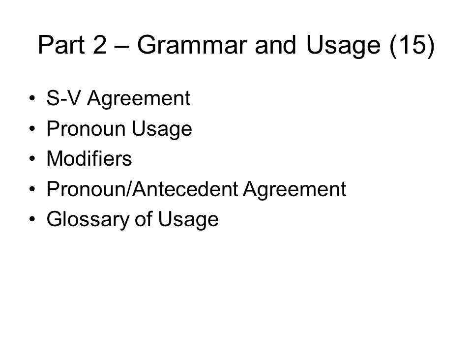 Part 2 – Grammar and Usage (15) S-V Agreement Pronoun Usage Modifiers Pronoun/Antecedent Agreement Glossary of Usage