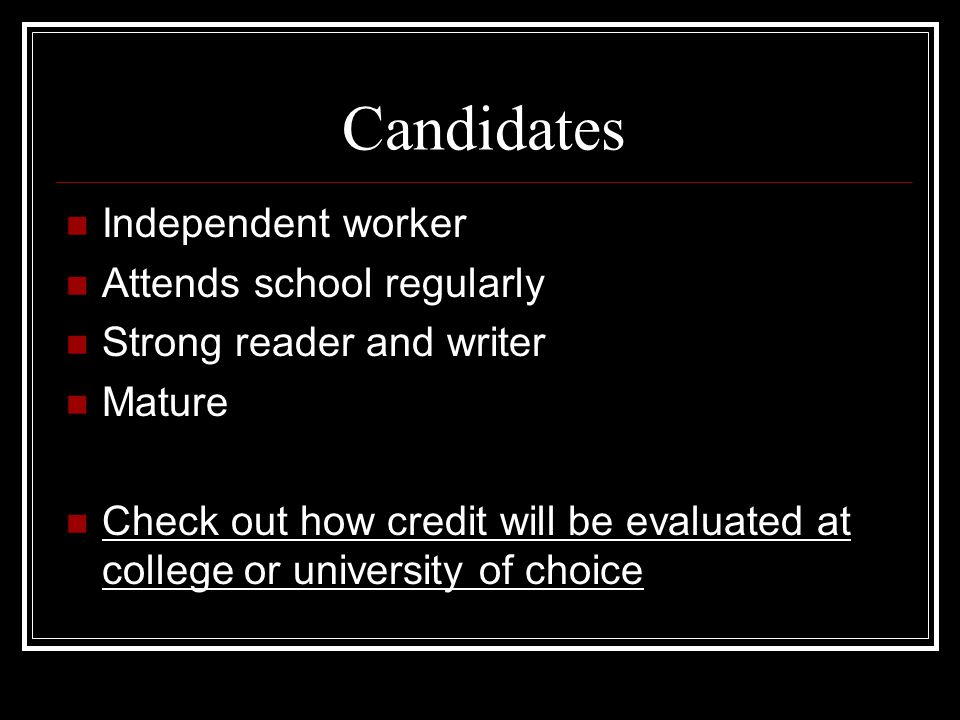 Candidates Independent worker Attends school regularly Strong reader and writer Mature Check out how credit will be evaluated at college or university of choice