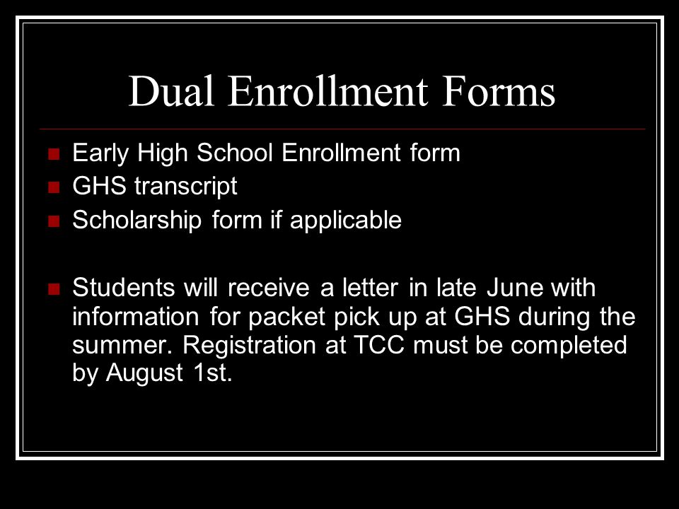 Dual Enrollment Forms Early High School Enrollment form GHS transcript Scholarship form if applicable Students will receive a letter in late June with information for packet pick up at GHS during the summer.