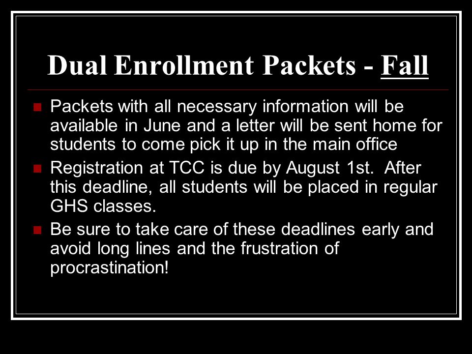 Dual Enrollment Packets - Fall Packets with all necessary information will be available in June and a letter will be sent home for students to come pick it up in the main office Registration at TCC is due by August 1st.