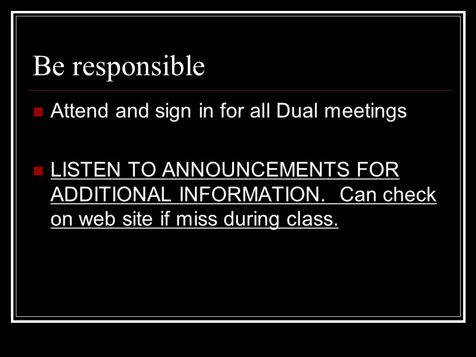 Be responsible Attend and sign in for all Dual meetings LISTEN TO ANNOUNCEMENTS FOR ADDITIONAL INFORMATION.