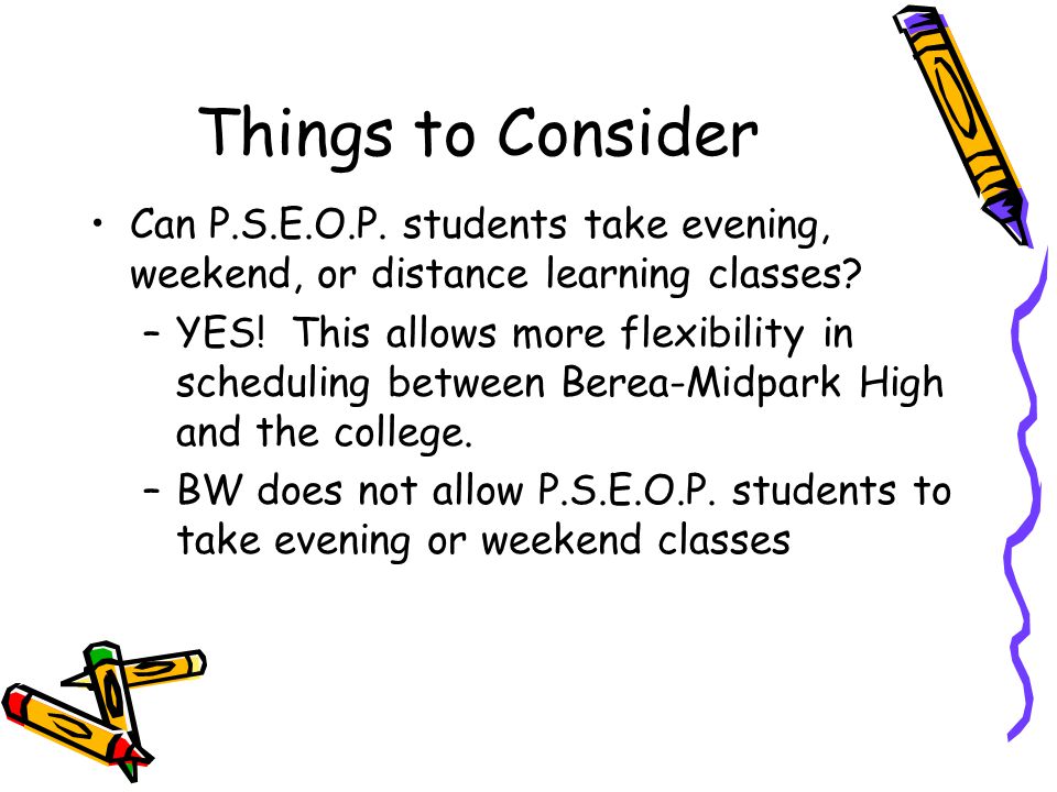 Things to Consider Can P.S.E.O.P. students take evening, weekend, or distance learning classes.