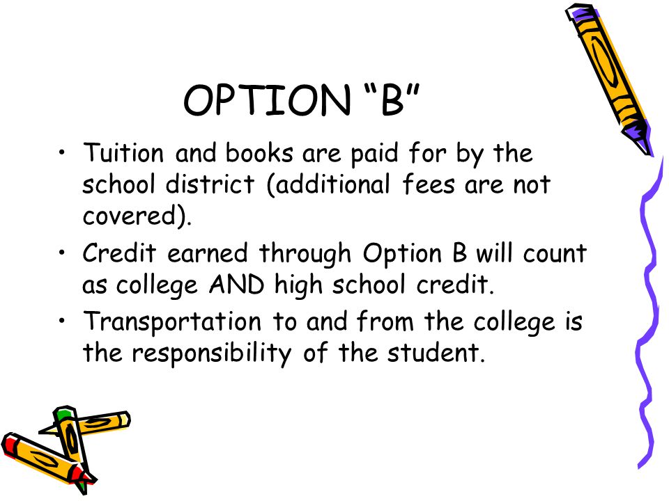 OPTION B Tuition and books are paid for by the school district (additional fees are not covered).