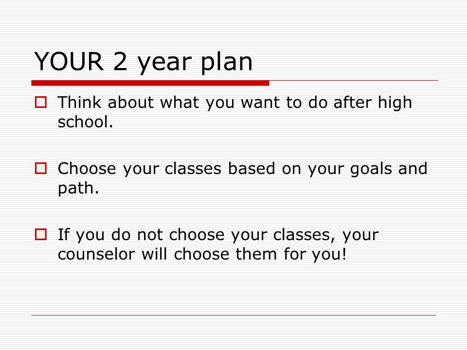 YOUR 2 year plan  Think about what you want to do after high school.
