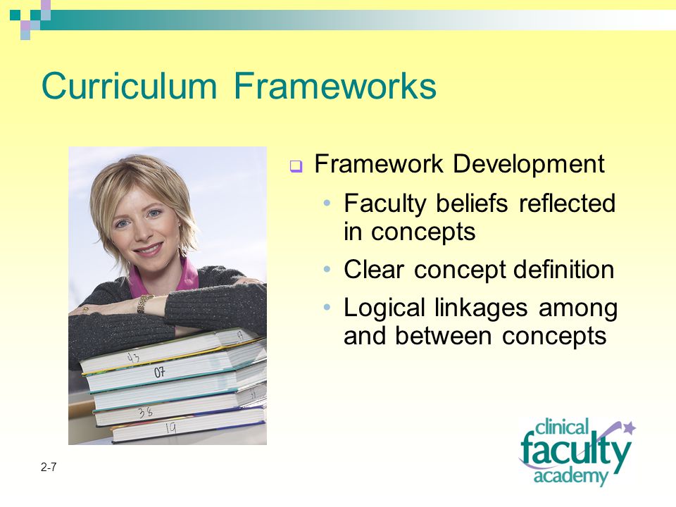 2-7 Curriculum Frameworks  Framework Development Faculty beliefs reflected in concepts Clear concept definition Logical linkages among and between concepts