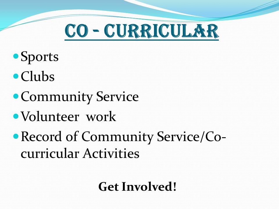 Co - Curricular Sports Clubs Community Service Volunteer work Record of Community Service/Co- curricular Activities Get Involved!