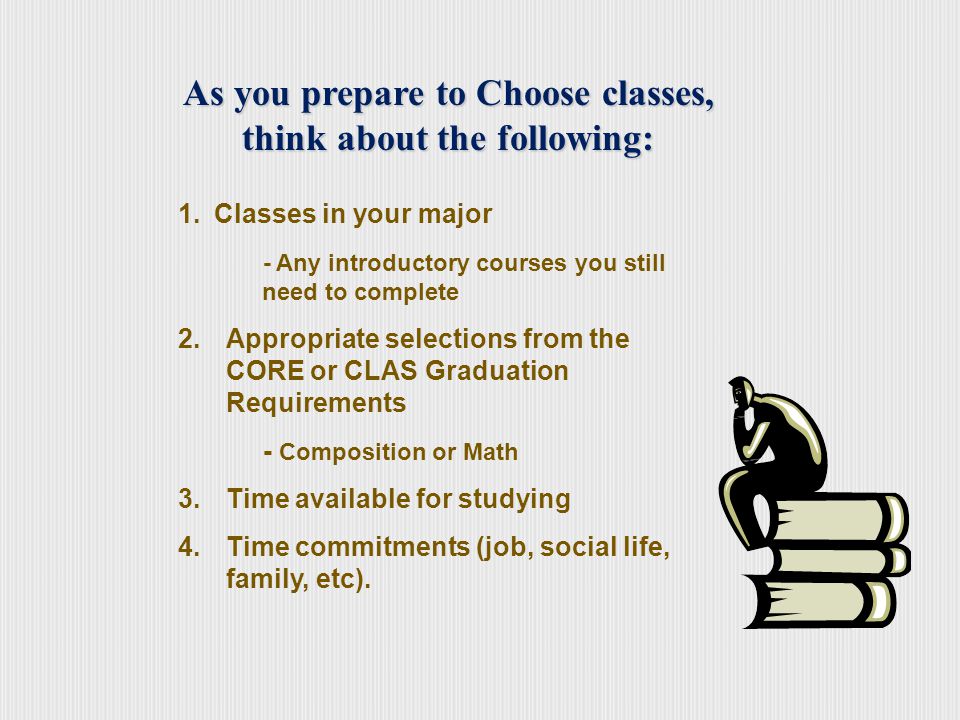 CLAS Graduation Requirements Additional General Education classes/major course is OK Communicative Skills (3 credits, C- or higher grade required) Foreign Language (0-10 credits, C- or higher grade required) Humanities (3 credits) Behavioral Sciences (3 credits) Social Sciences (3 credits) Biological/Physical Sciences or Math (3-4 credits)