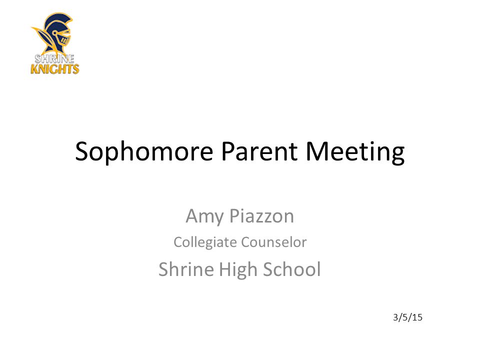 Sophomore Parent Meeting Amy Piazzon Collegiate Counselor Shrine High School 3/5/15