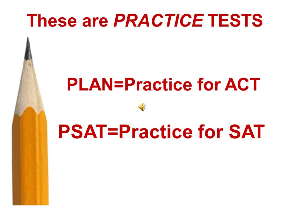 By taking the PSAT and the PLAN, you have already taken your first steps toward college.