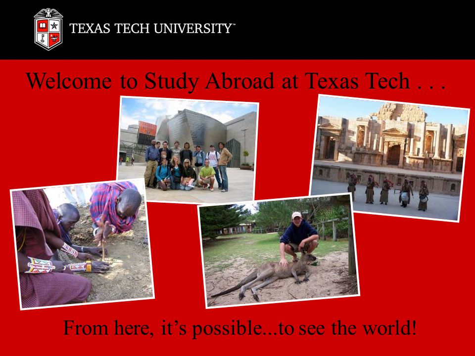 Welcome to Study Abroad at Texas Tech... From here, it’s possible...to see the world!