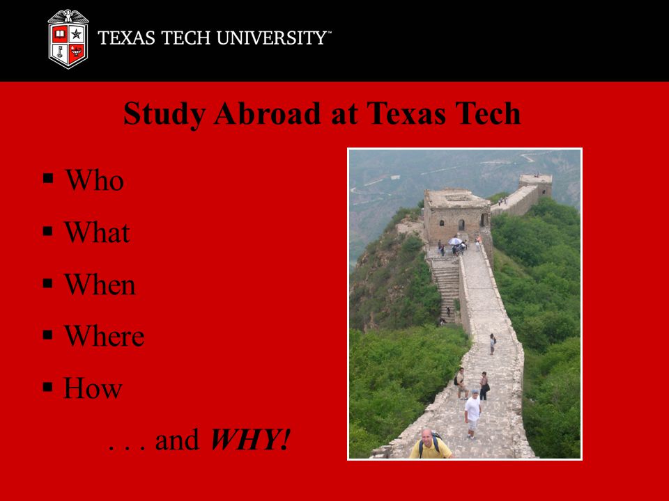  Who  What  When  Where  How... and WHY! Study Abroad at Texas Tech
