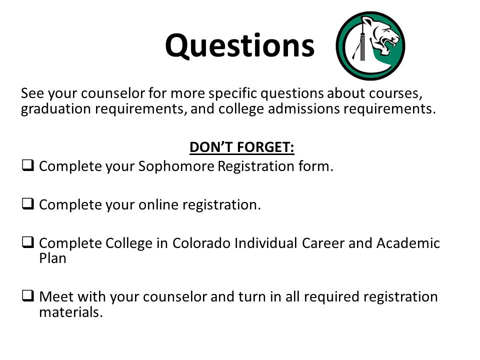 Questions See your counselor for more specific questions about courses, graduation requirements, and college admissions requirements.