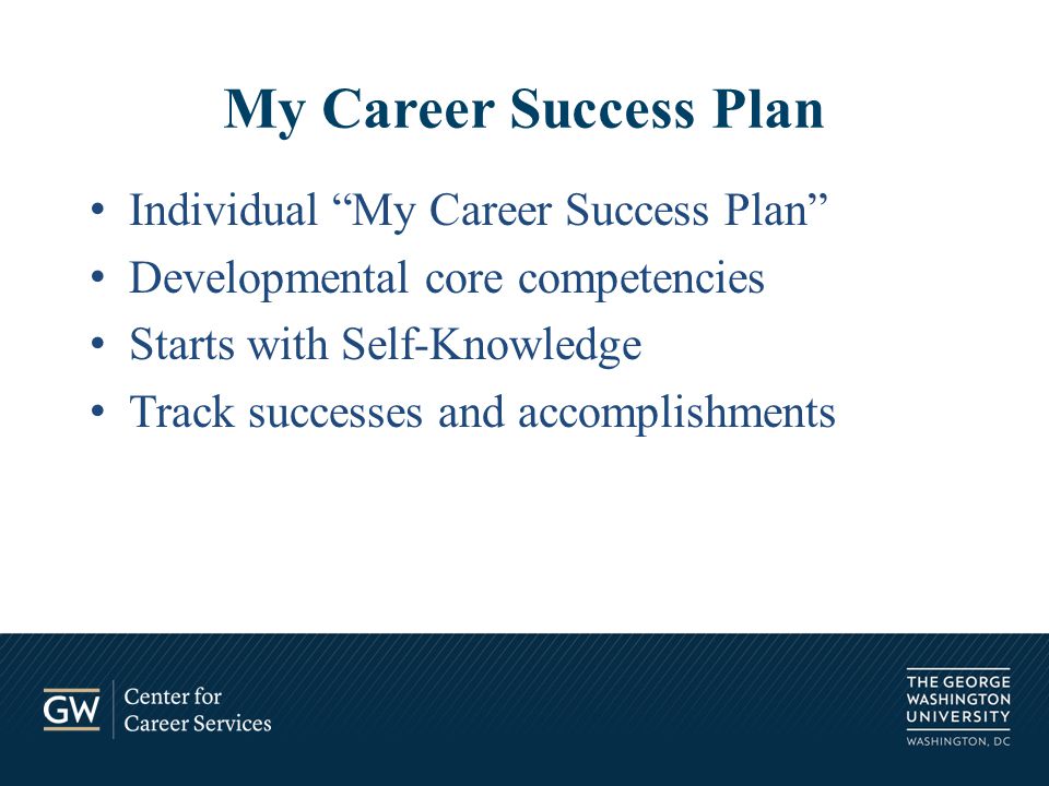 Individual My Career Success Plan Developmental core competencies Starts with Self-Knowledge Track successes and accomplishments My Career Success Plan