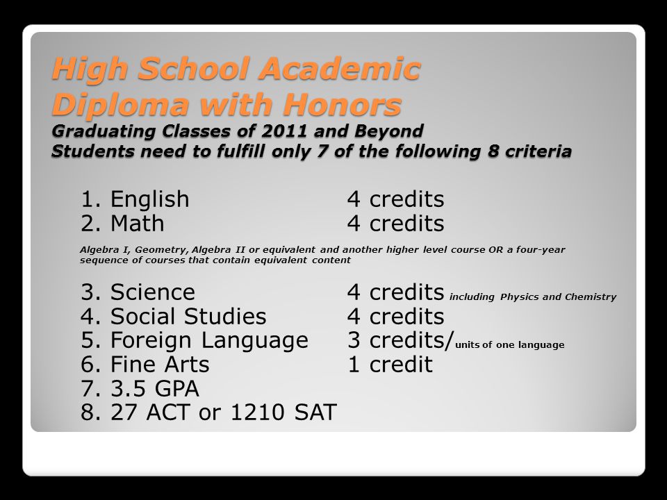 High School Academic Diploma with Honors Graduating Classes of 2011 and Beyond Students need to fulfill only 7 of the following 8 criteria 1.