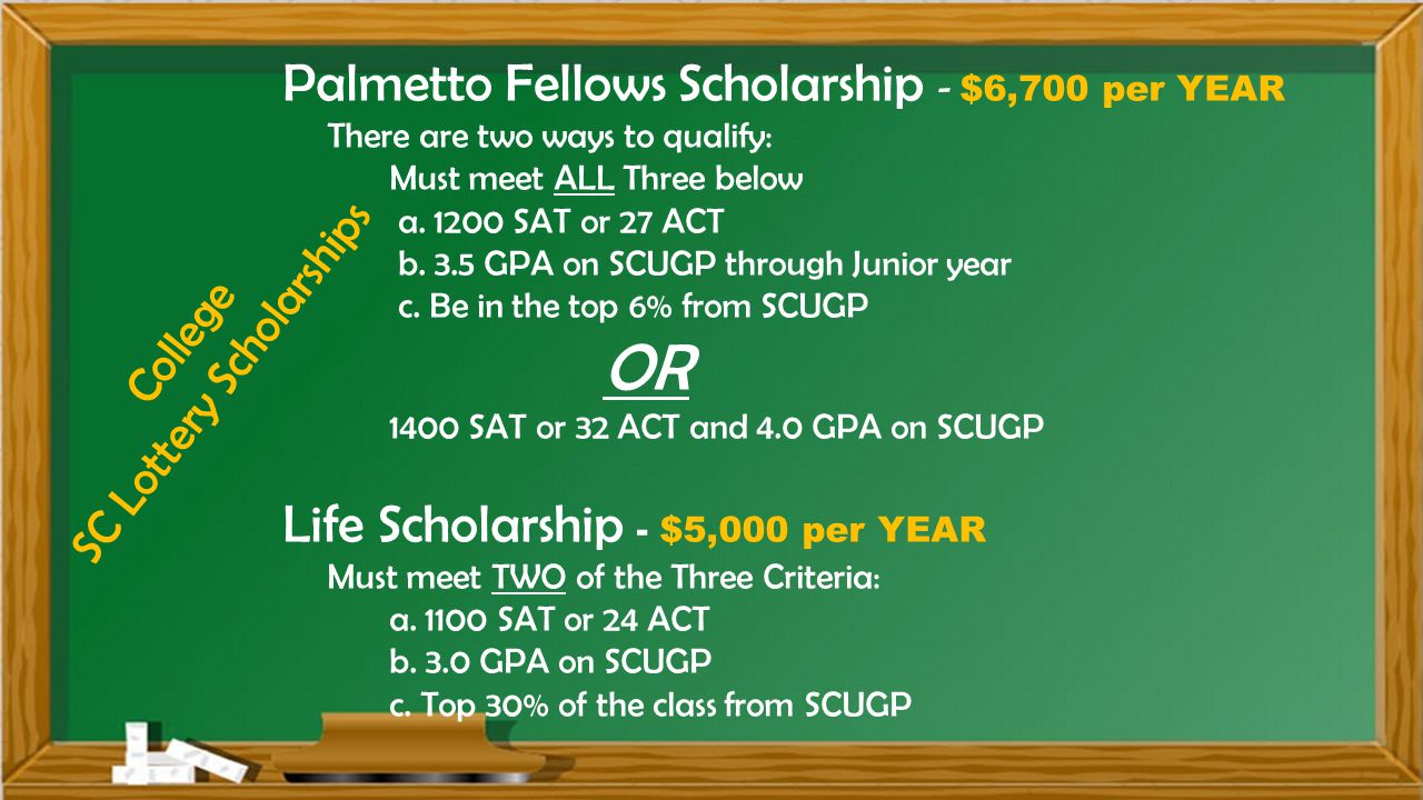 College SC Lottery Scholarships Palmetto Fellows Scholarship - $6,700 per YEAR There are two ways to qualify: Must meet ALL Three below a.