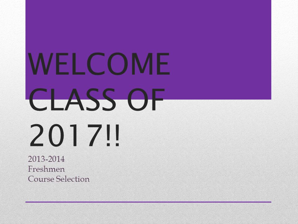 WELCOME CLASS OF 2017!! Freshmen Course Selection