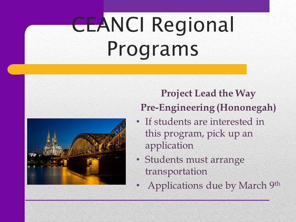 CEANCI Regional Programs Project Lead the Way Pre-Engineering (Hononegah) If students are interested in this program, pick up an application Students must arrange transportation Applications due by March 9 th