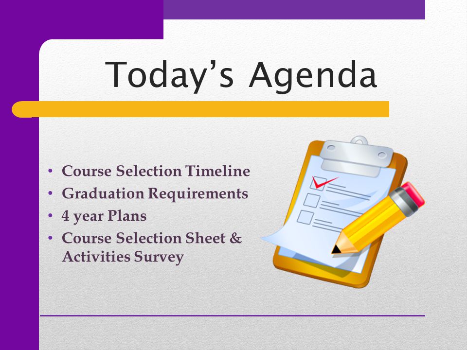 Today’s Agenda Course Selection Timeline Graduation Requirements 4 year Plans Course Selection Sheet & Activities Survey