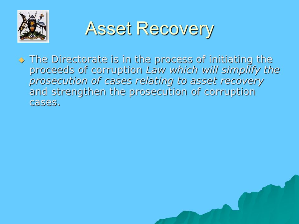 Asset Recovery  The Directorate is in the process of initiating the proceeds of corruption Law which will simplify the prosecution of cases relating to asset recovery and strengthen the prosecution of corruption cases.